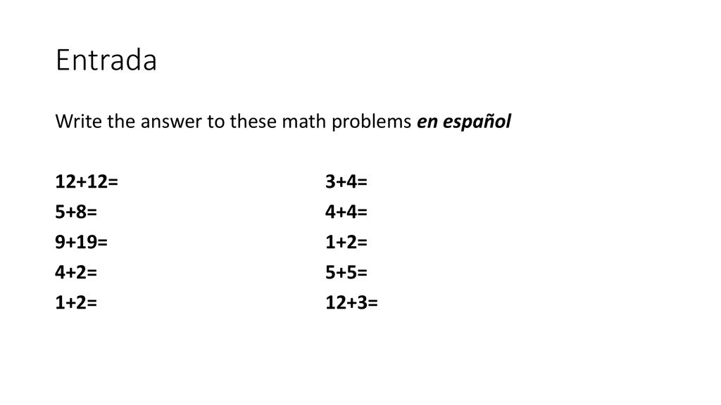 Entrada Write the answer to these math problems en español 12+12= 3+4= 5+8= 4+4= 9+19= 1+2= 4+2= 5+5= 1+2= 12+3=