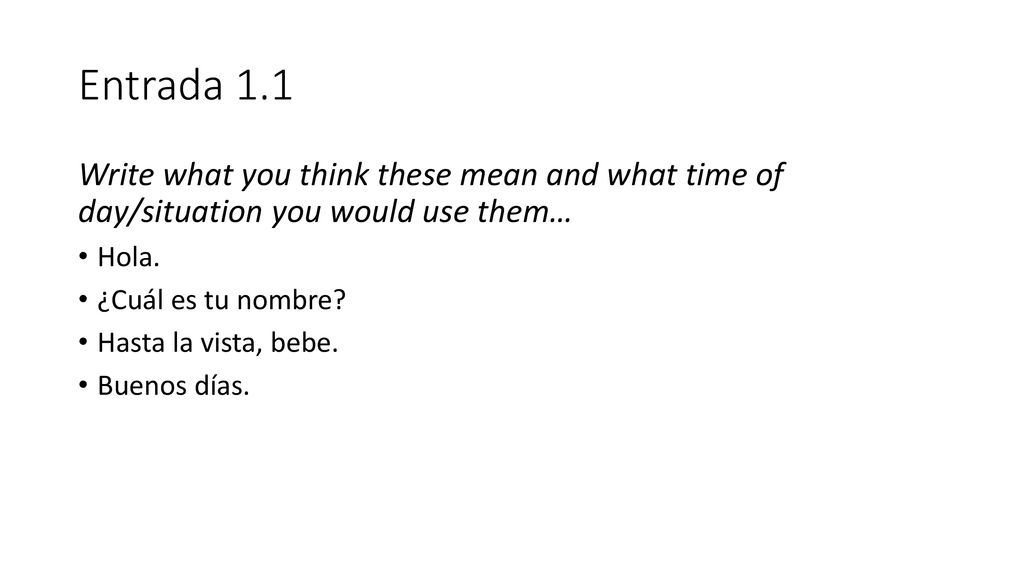 Entrada 1.1 Write what you think these mean and what time of day/situation you would use them… Hola.