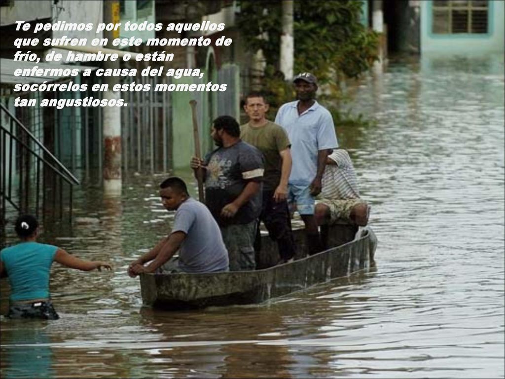 Te pedimos por todos aquellos que sufren en este momento de frío, de hambre o están enfermos a causa del agua, socórrelos en estos momentos tan angustiosos.