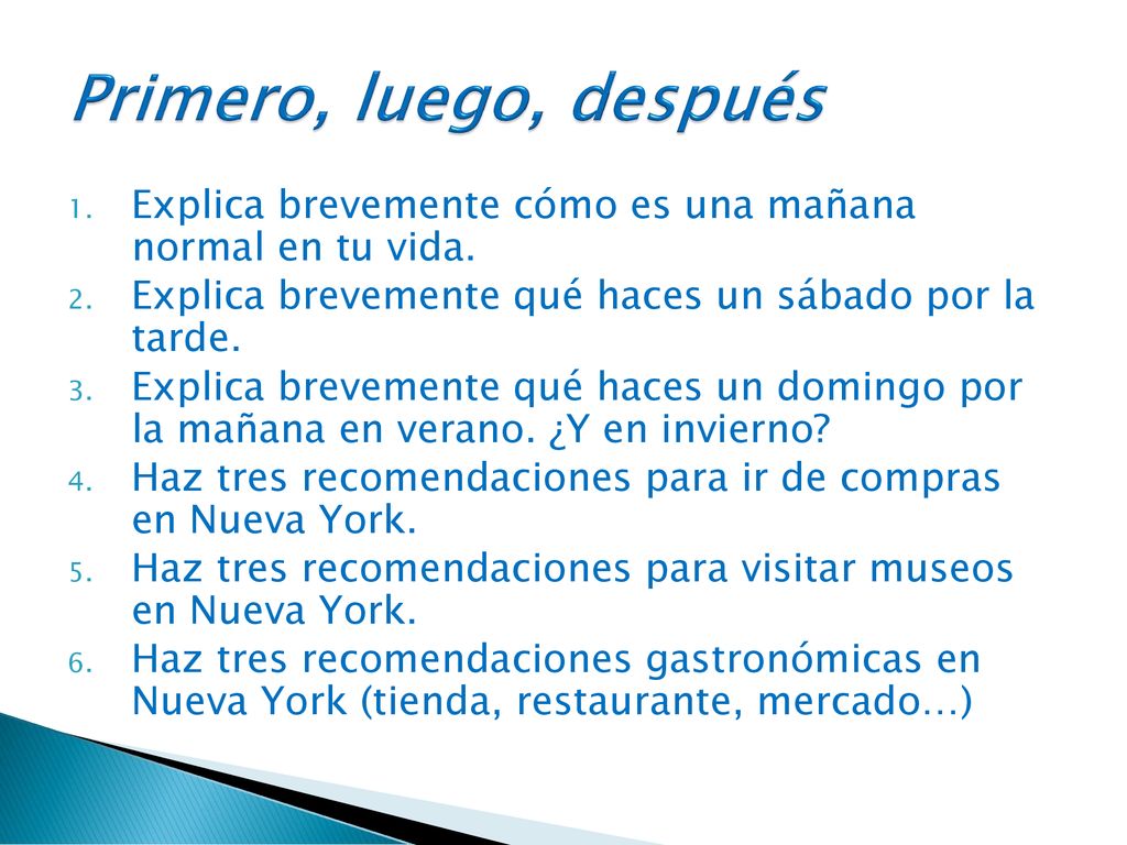 Primero, luego, después Explica brevemente cómo es una mañana normal en tu vida. Explica brevemente qué haces un sábado por la tarde.