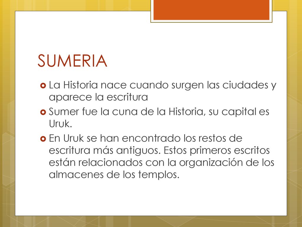 SUMERIA La Historia nace cuando surgen las ciudades y aparece la escritura. Sumer fue la cuna de la Historia, su capital es Uruk.