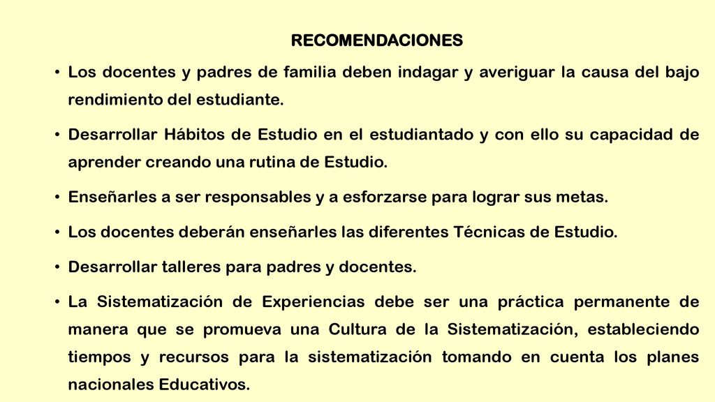 RECOMENDACIONES Los docentes y padres de familia deben indagar y averiguar la causa del bajo rendimiento del estudiante.