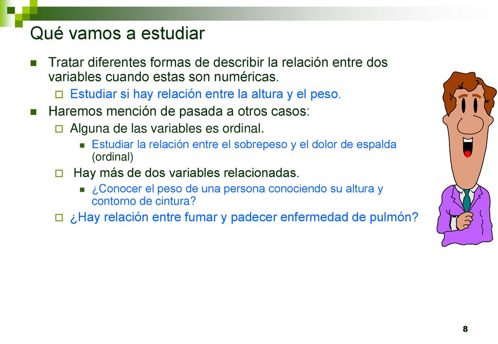 Qué vamos a estudiar Tratar diferentes formas de describir la relación entre dos variables cuando estas son numéricas.