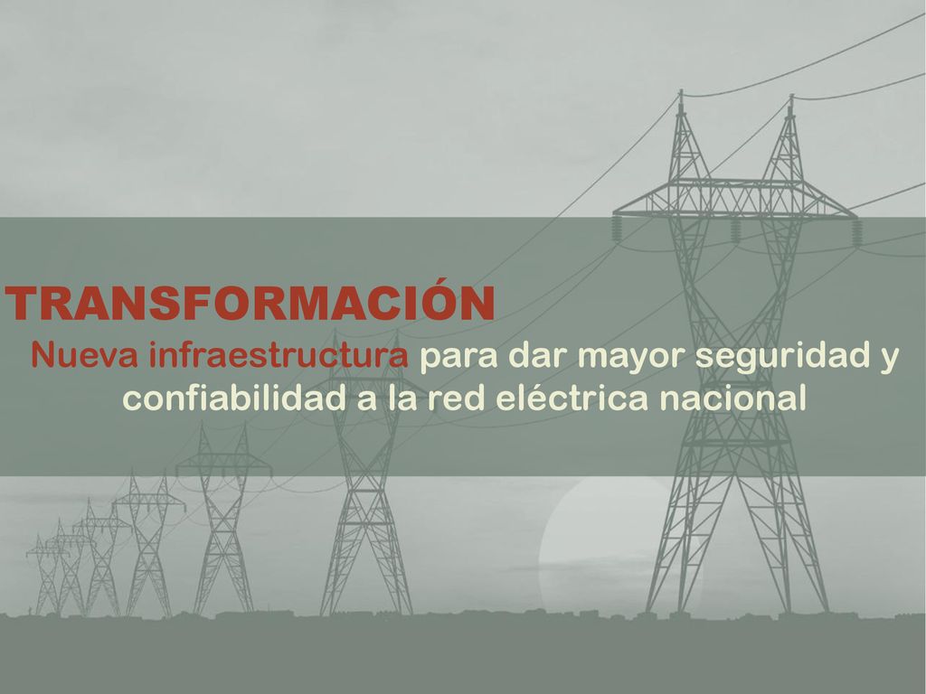 TRANSFORMACIÓN Nueva infraestructura para dar mayor seguridad y confiabilidad a la red eléctrica nacional.
