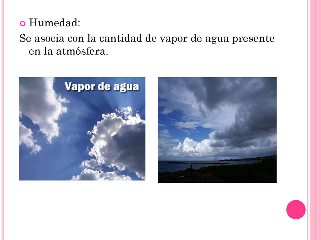Humedad: Se asocia con la cantidad de vapor de agua presente en la atmósfera.
