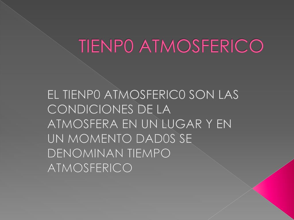 TIENP0 ATMOSFERICO EL TIENP0 ATMOSFERIC0 SON LAS CONDICIONES DE LA ATMOSFERA EN UN LUGAR Y EN UN MOMENTO DAD0S SE DENOMINAN TIEMPO ATMOSFERICO.