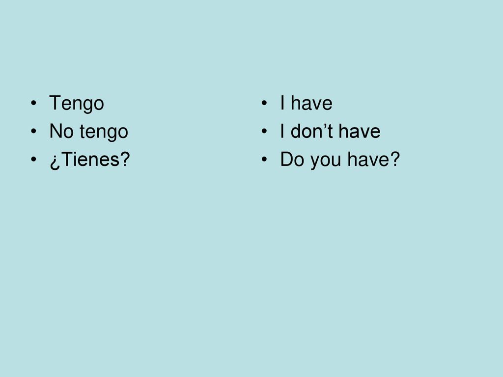 Tengo No tengo ¿Tienes I have I don’t have Do you have