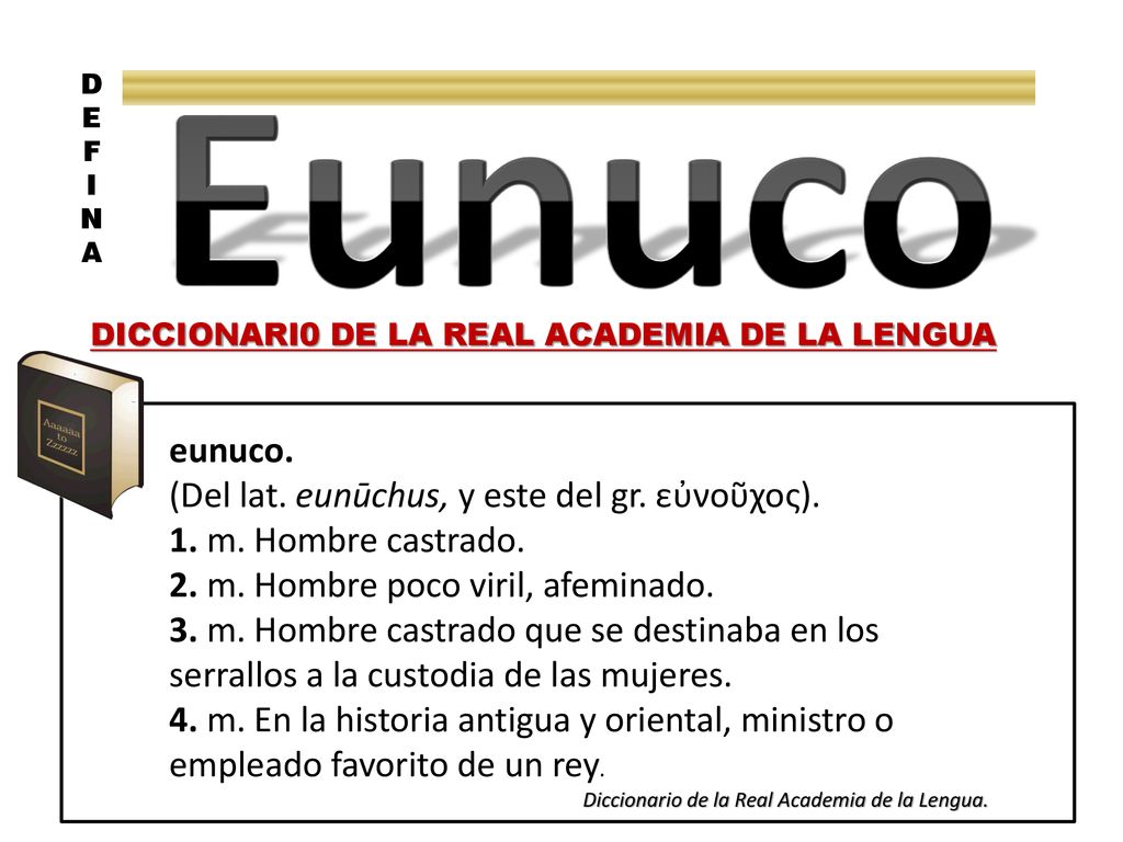 Eunuco eunuco. (Del lat. eunūchus, y este del gr. εὐνοῦχος).