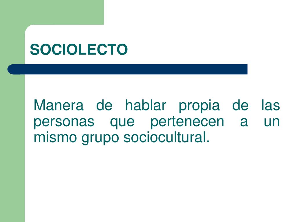 SOCIOLECTO Manera de hablar propia de las personas que pertenecen a un mismo grupo sociocultural.