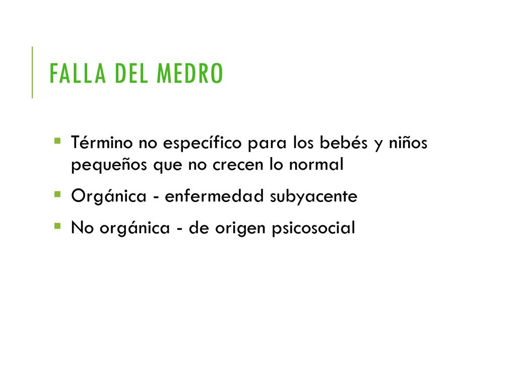 Falla del medro Término no específico para los bebés y niños pequeños que no crecen lo normal. Orgánica - enfermedad subyacente.