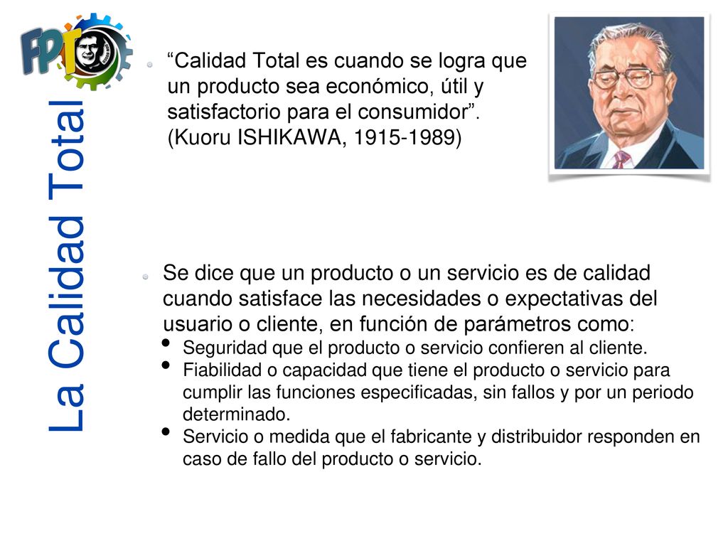 Calidad Total es cuando se logra que un producto sea económico, útil y satisfactorio para el consumidor . (Kuoru ISHIKAWA, )