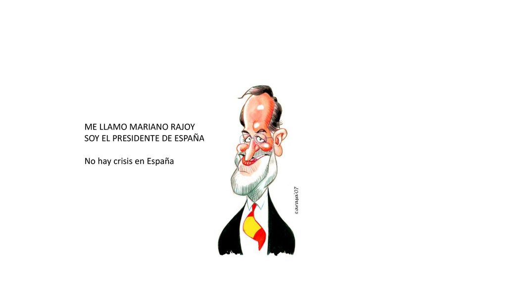 ME LLAMO MARIANO RAJOY SOY EL PRESIDENTE DE ESPAÑA No hay crisis en España