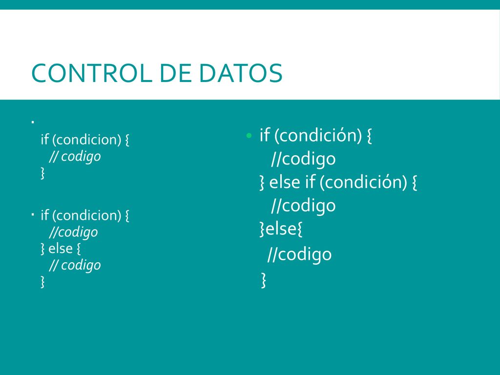 Control de Datos if (condicion) { // codigo } if (condicion) { //codigo } else { // codigo }