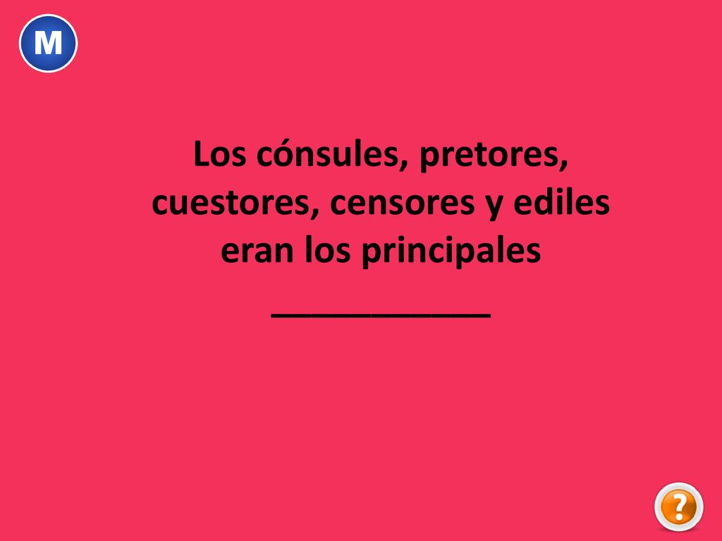 M Los cónsules, pretores, cuestores, censores y ediles eran los principales ___________