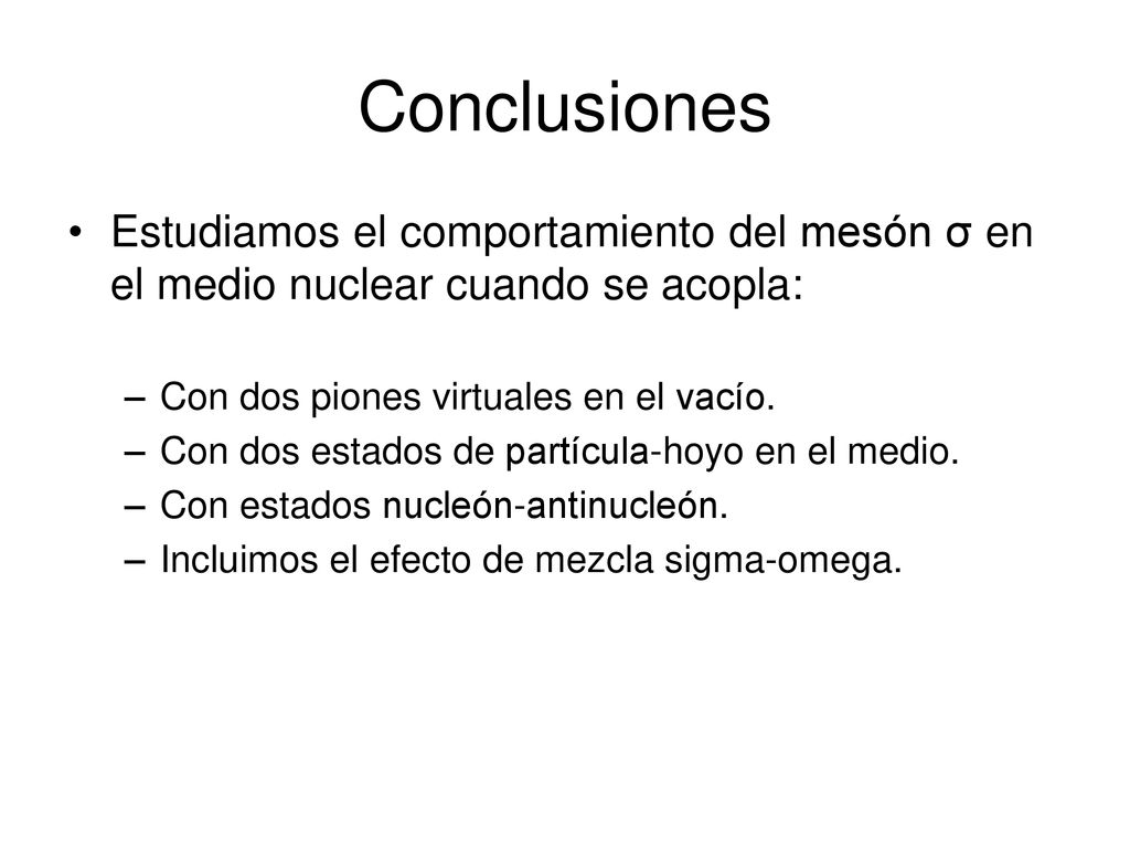 Conclusiones Estudiamos el comportamiento del mesón σ en el medio nuclear cuando se acopla: Con dos piones virtuales en el vacío.