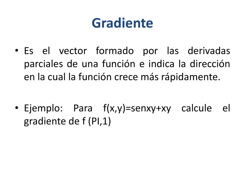 Gradiente Es el vector formado por las derivadas parciales de una función e indica la dirección en la cual la función crece más rápidamente.