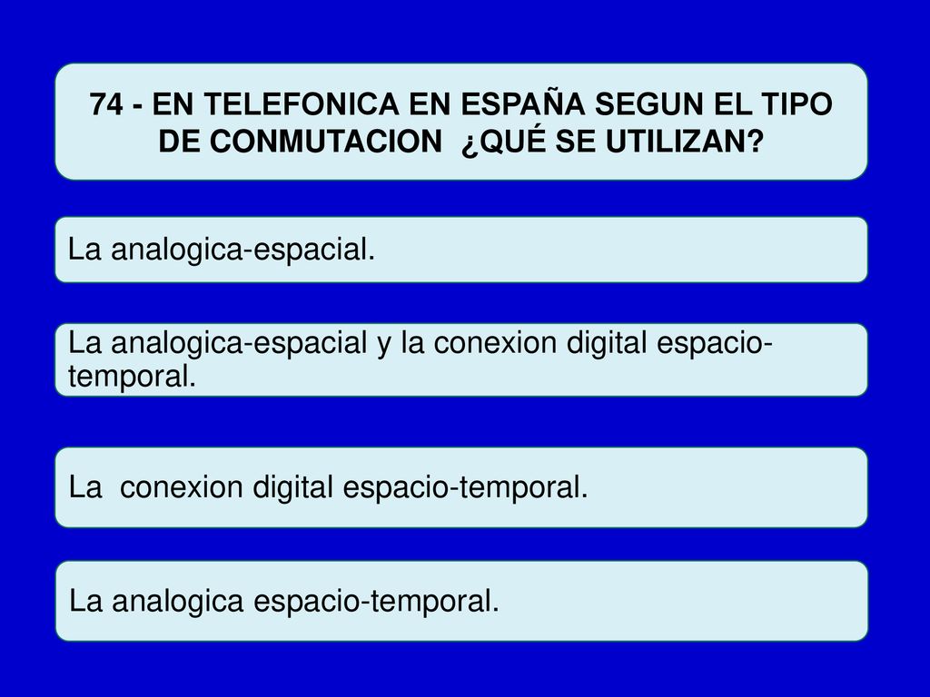 74 - EN TELEFONICA EN ESPAÑA SEGUN EL TIPO DE CONMUTACION ¿QUÉ SE UTILIZAN