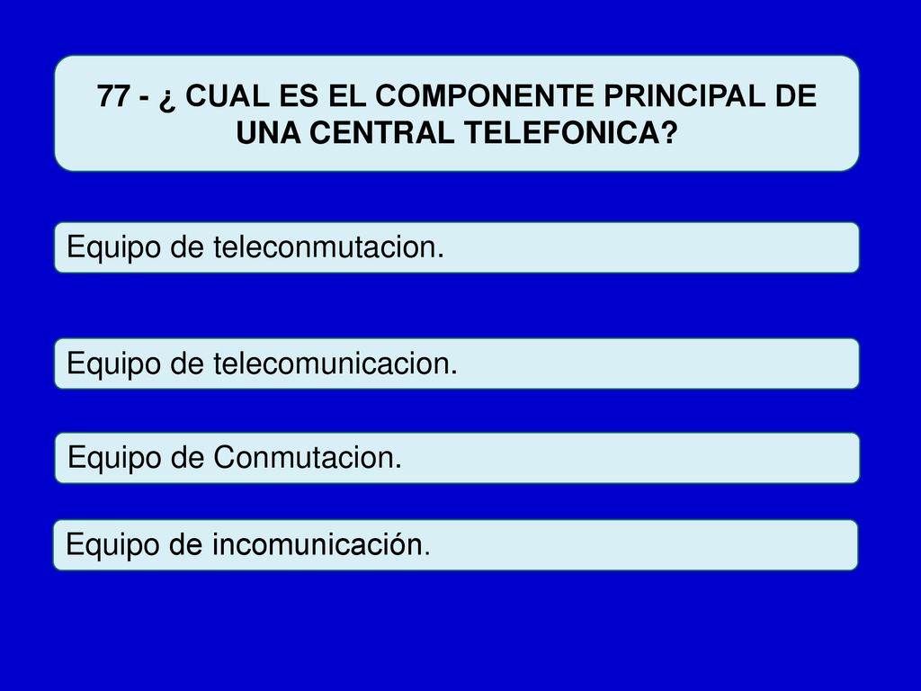77 - ¿ CUAL ES EL COMPONENTE PRINCIPAL DE UNA CENTRAL TELEFONICA