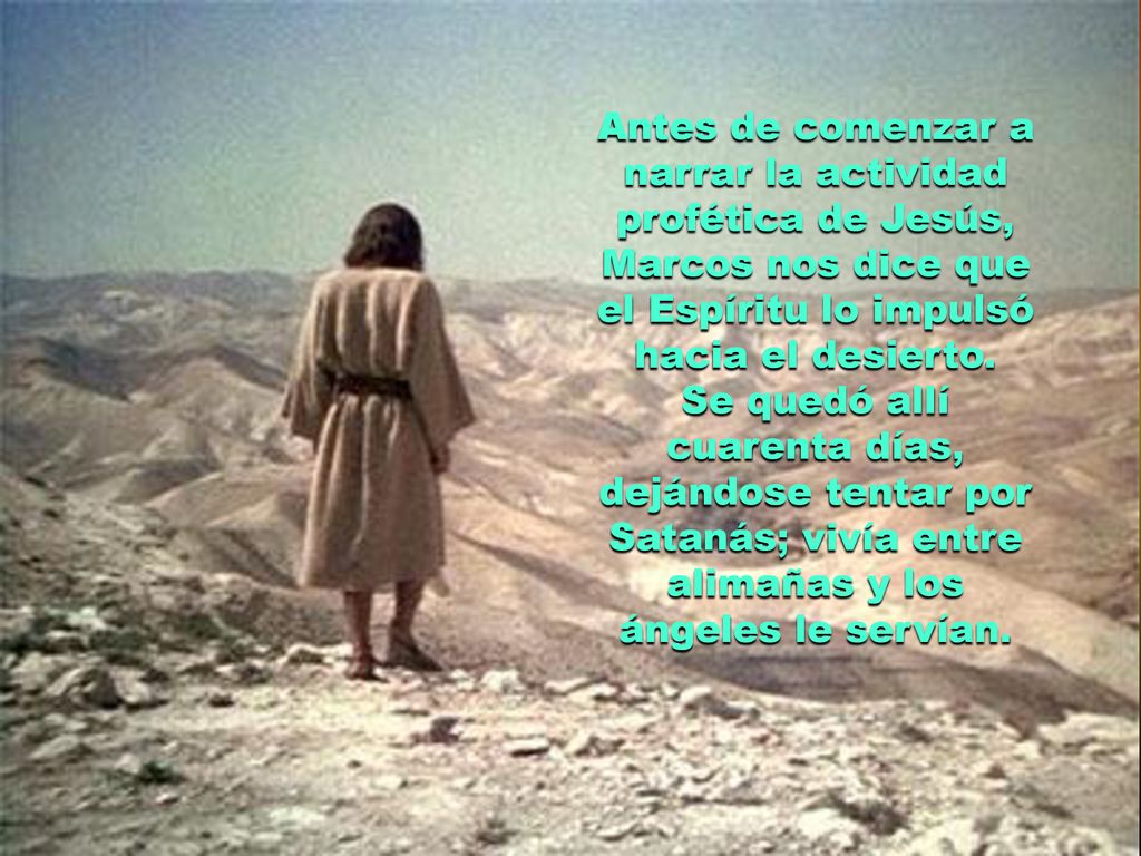 Antes de comenzar a narrar la actividad profética de Jesús, Marcos nos dice que el Espíritu lo impulsó hacia el desierto.