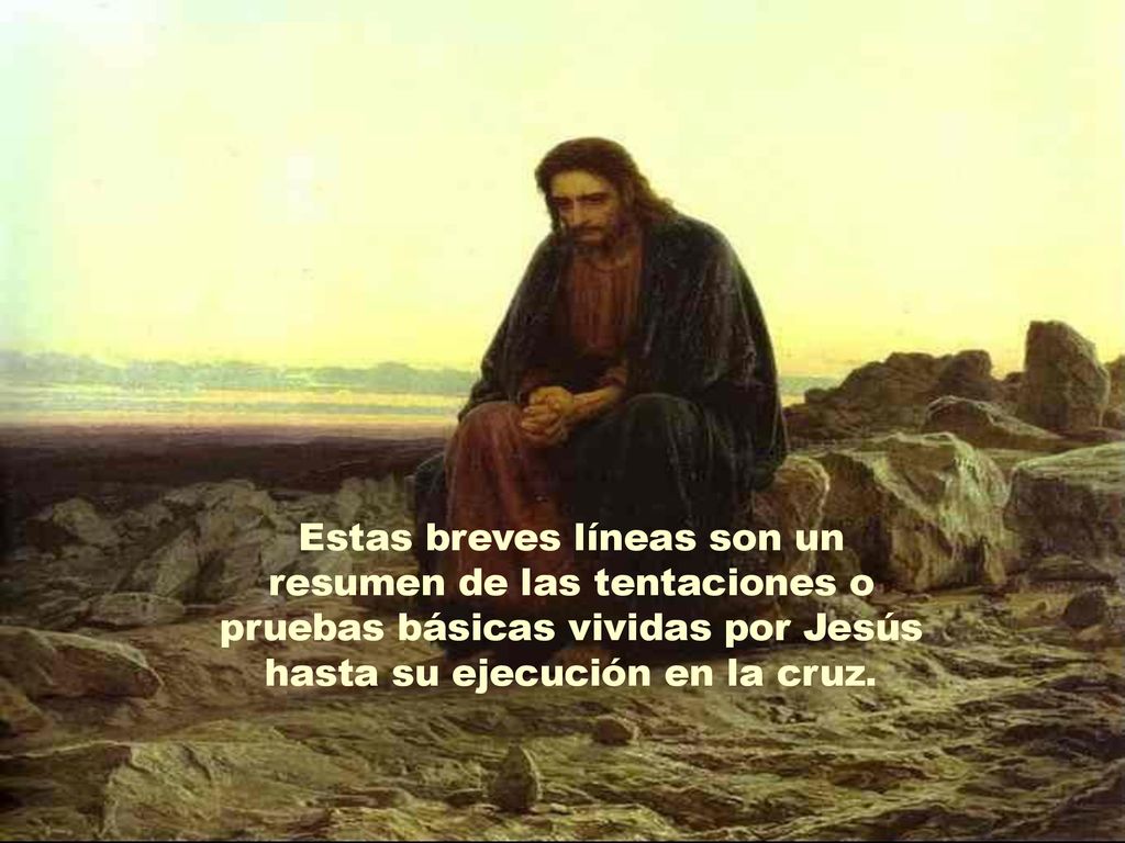 Estas breves líneas son un resumen de las tentaciones o pruebas básicas vividas por Jesús hasta su ejecución en la cruz.