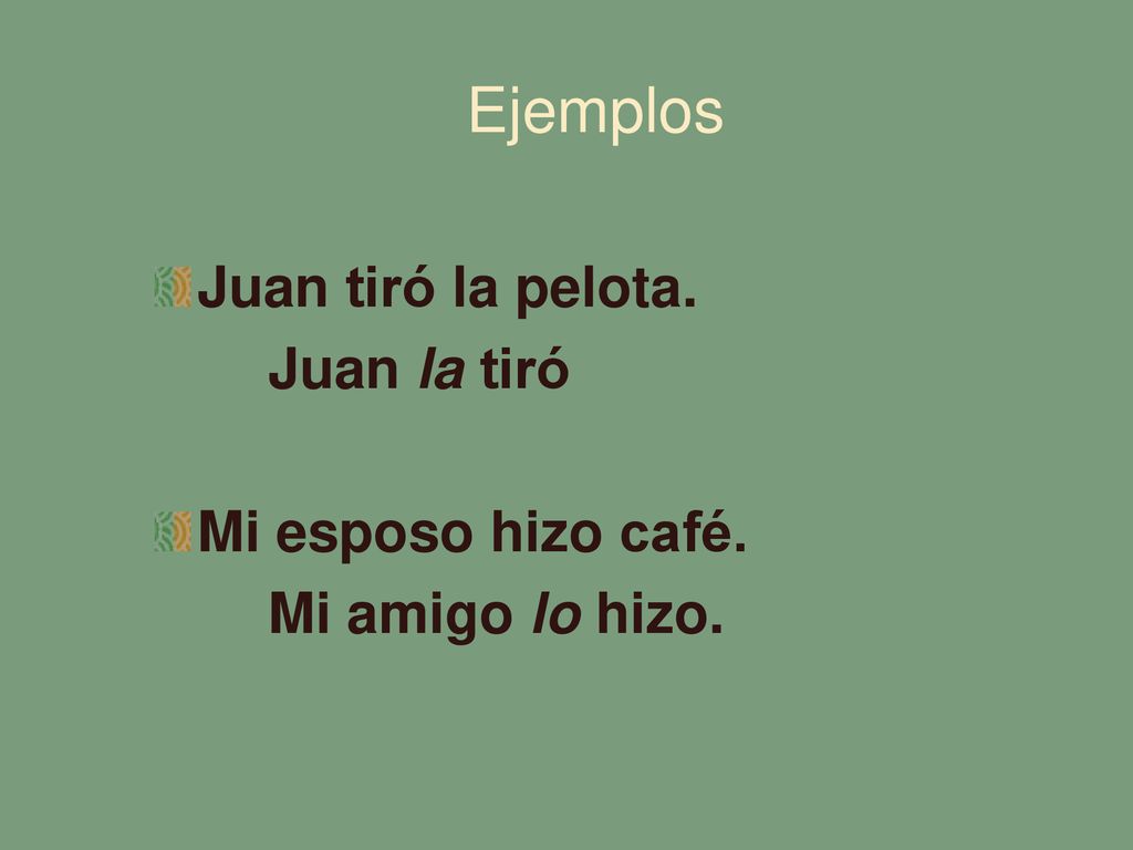 Ejemplos Juan tiró la pelota. Juan la tiró Mi esposo hizo café.