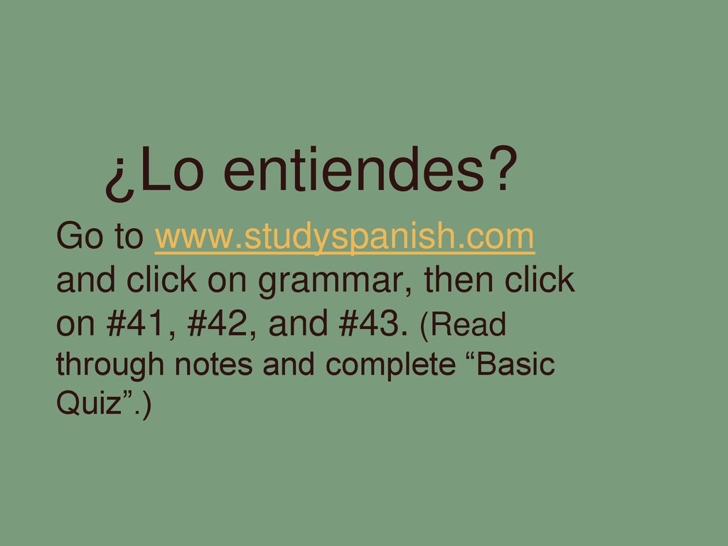 ¿Lo entiendes. Go to   and click on grammar, then click on #41, #42, and #43.