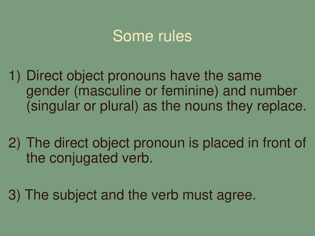 Some rules Direct object pronouns have the same gender (masculine or feminine) and number (singular or plural) as the nouns they replace.