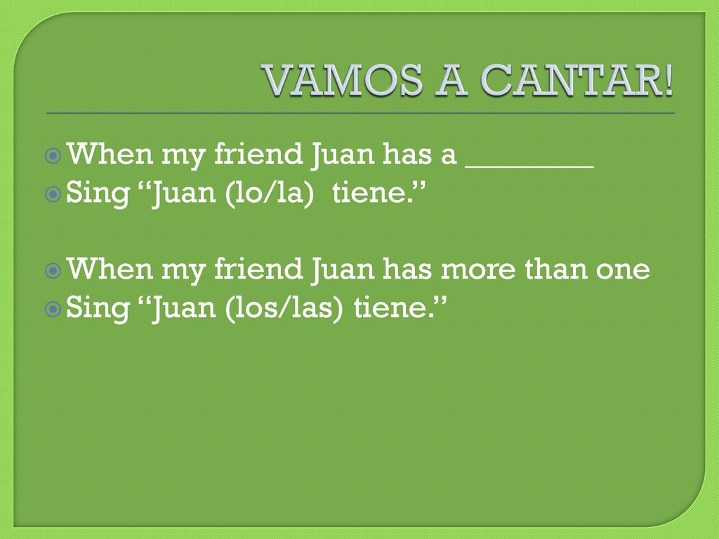 VAMOS A CANTAR! When my friend Juan has a ________