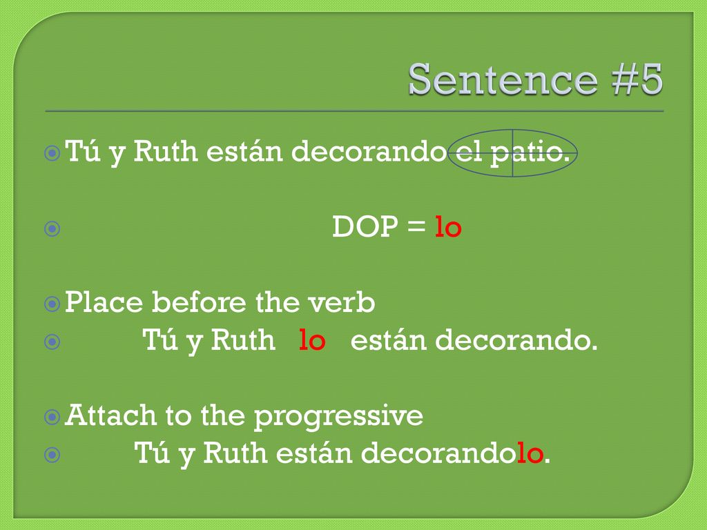 Sentence #5 Tú y Ruth están decorando el patio. DOP = lo