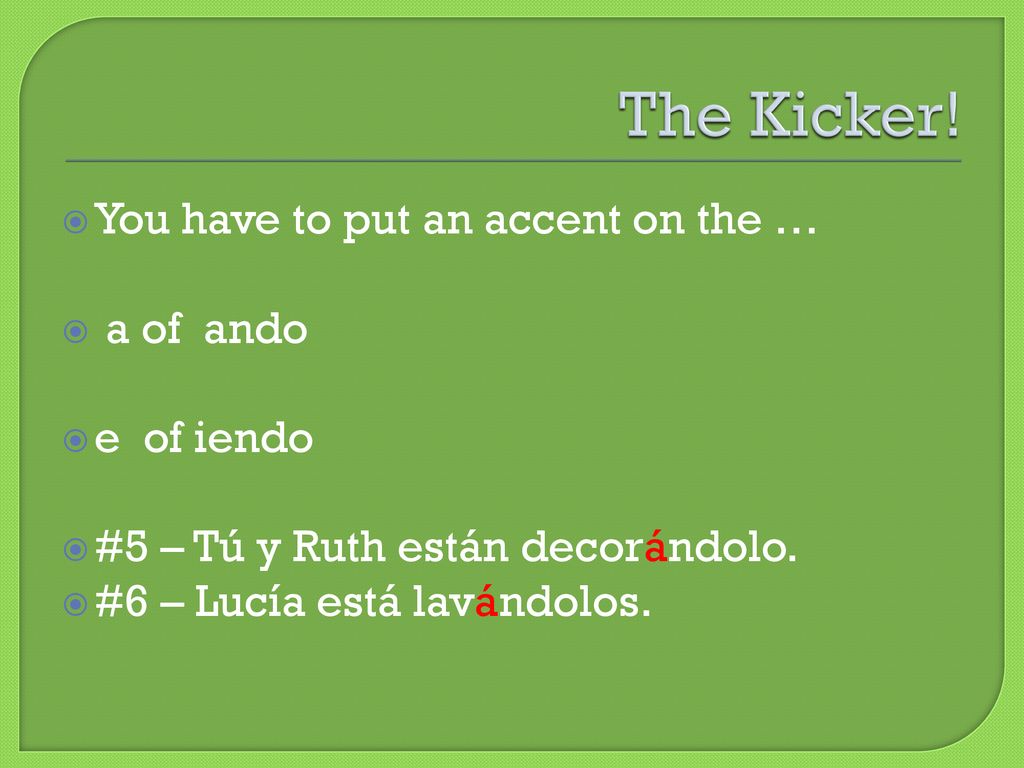 The Kicker! You have to put an accent on the … a of ando e of iendo