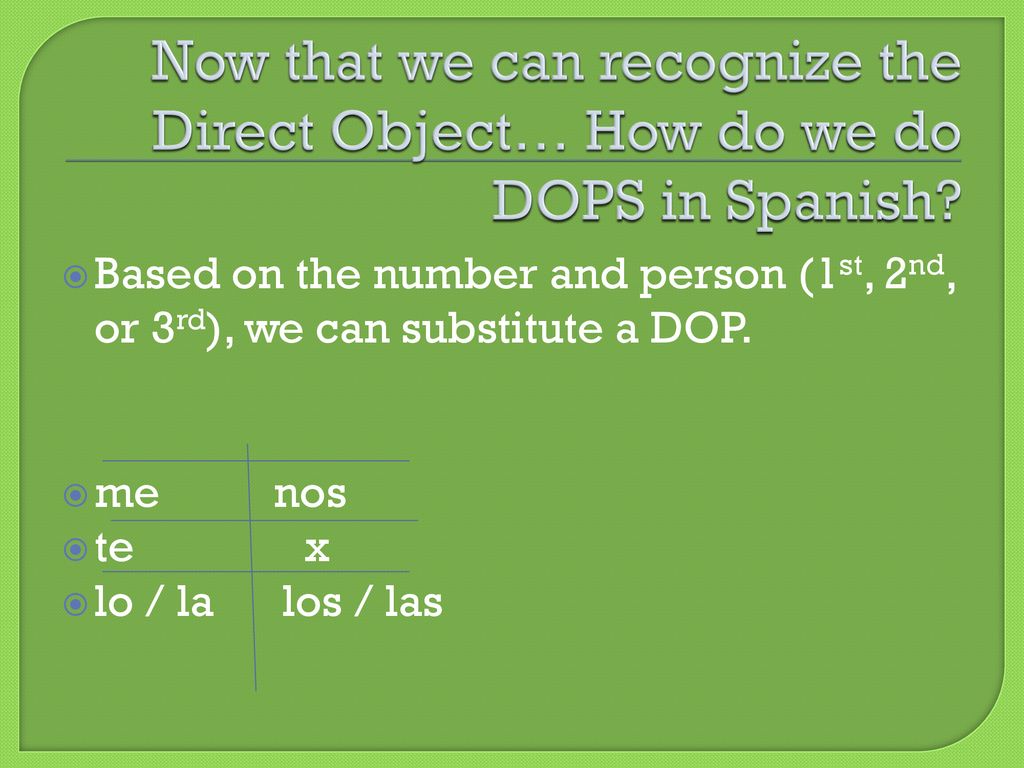 Now that we can recognize the Direct Object… How do we do DOPS in Spanish