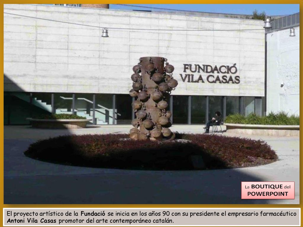 El proyecto artístico de la Fundació se inicia en los años 90 con su presidente el empresario farmacéutico Antoni Vila Casas promotor del arte contemporáneo catalán.