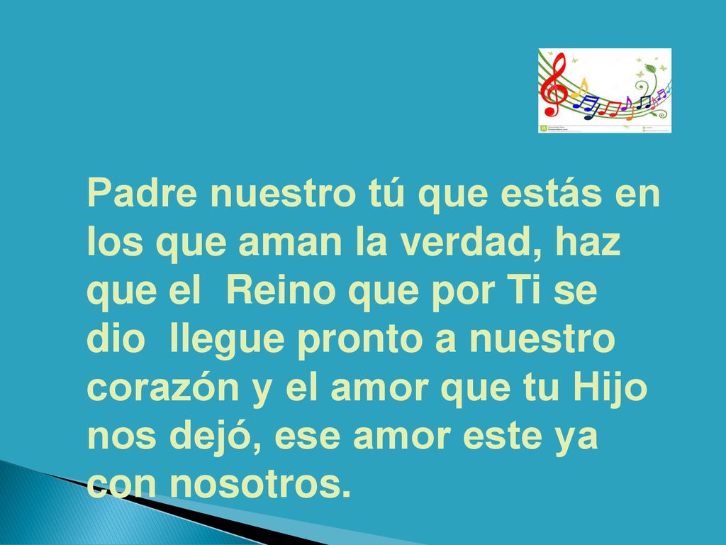 Padre nuestro tú que estás en los que aman la verdad, haz que el Reino que por Ti se dio llegue pronto a nuestro corazón y el amor que tu Hijo nos dejó, ese amor este ya con nosotros.