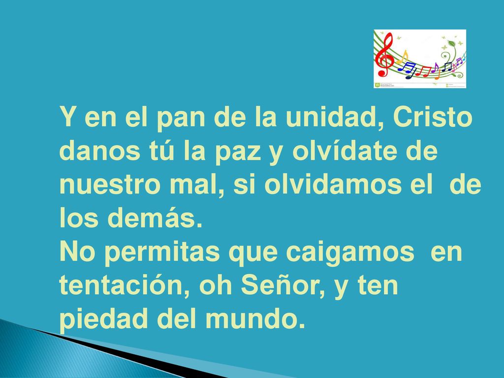 Y en el pan de la unidad, Cristo danos tú la paz y olvídate de nuestro mal, si olvidamos el de los demás.