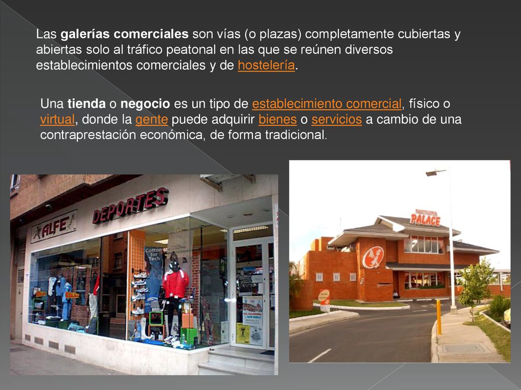Las galerías comerciales son vías (o plazas) completamente cubiertas y abiertas solo al tráfico peatonal en las que se reúnen diversos establecimientos comerciales y de hostelería.