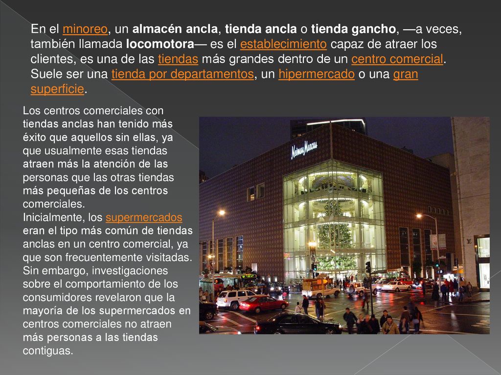 En el minoreo, un almacén ancla, tienda ancla o tienda gancho, —a veces, también llamada locomotora— es el establecimiento capaz de atraer los clientes, es una de las tiendas más grandes dentro de un centro comercial. Suele ser una tienda por departamentos, un hipermercado o una gran superficie.