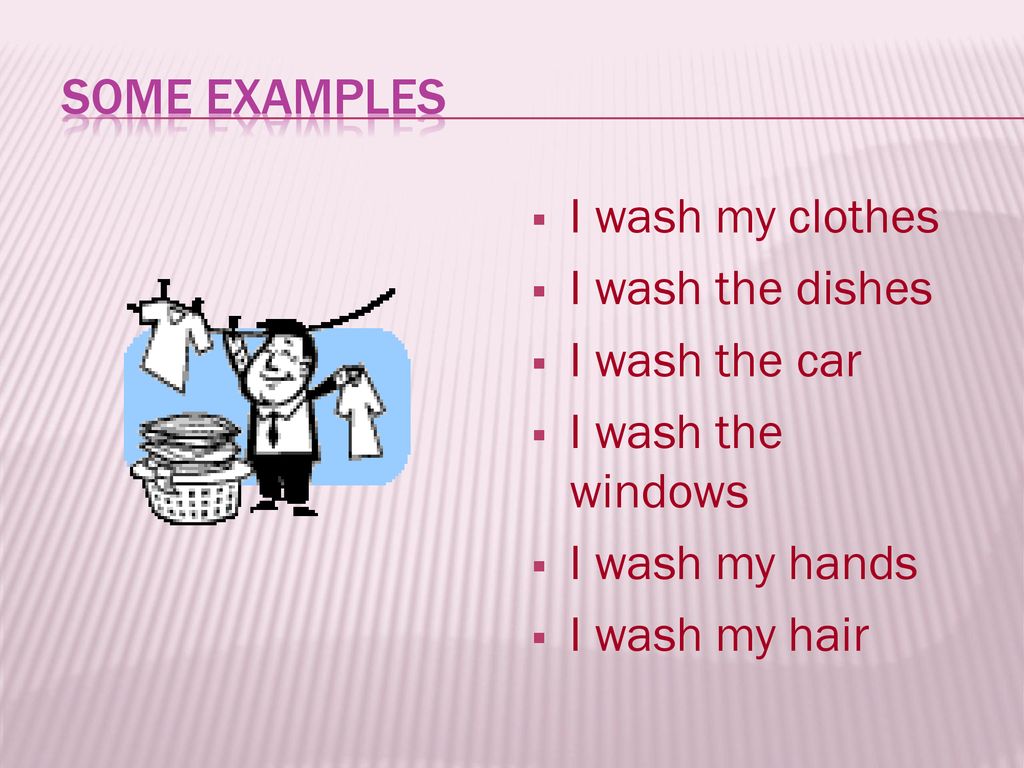 Some examples I wash my clothes I wash the dishes I wash the car