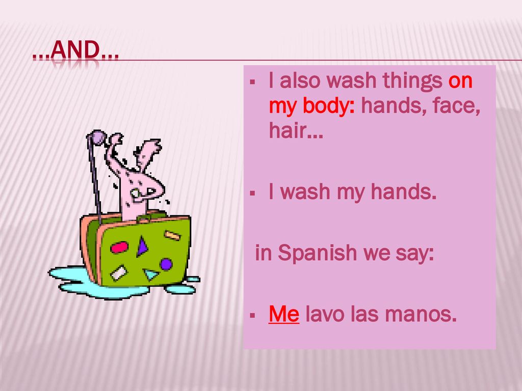 …and… I also wash things on my body: hands, face, hair…