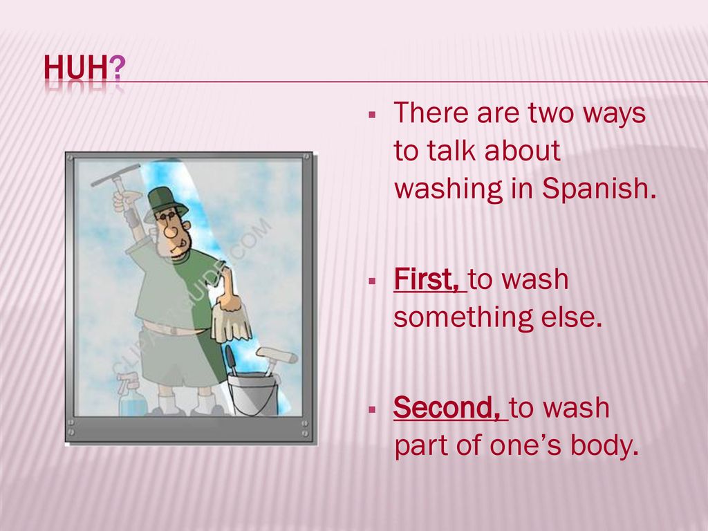 Huh There are two ways to talk about washing in Spanish.