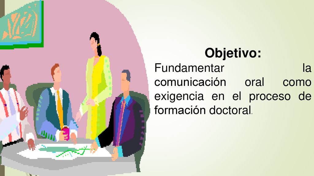 Objetivo: Fundamentar la comunicación oral como exigencia en el proceso de formación doctoral.