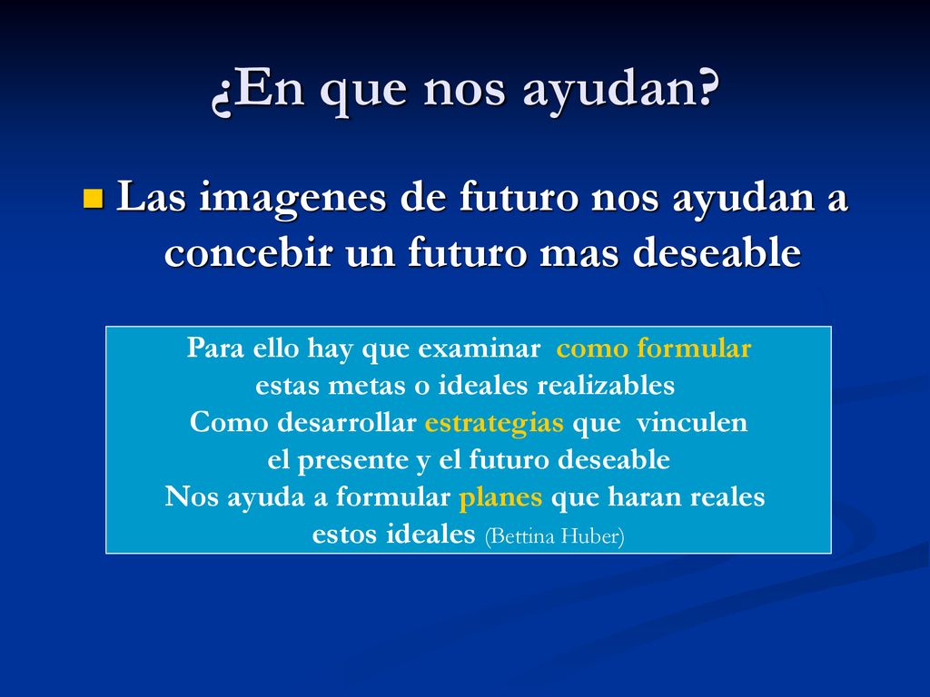 ¿En que nos ayudan Las imagenes de futuro nos ayudan a concebir un futuro mas deseable. Para ello hay que examinar como formular.
