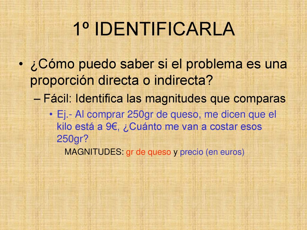 1º IDENTIFICARLA ¿Cómo puedo saber si el problema es una proporción directa o indirecta Fácil: Identifica las magnitudes que comparas.
