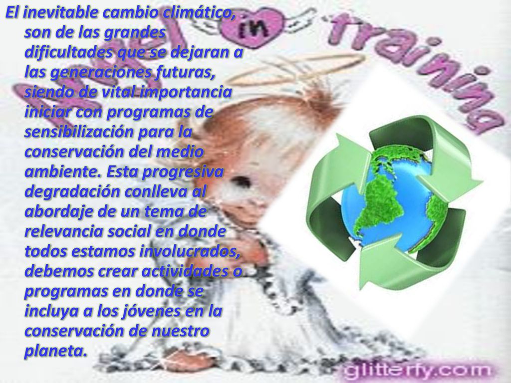 El inevitable cambio climático, son de las grandes dificultades que se dejaran a las generaciones futuras, siendo de vital importancia iniciar con programas de sensibilización para la conservación del medio ambiente.