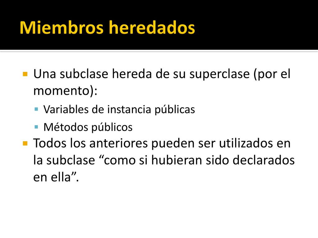Miembros heredados Una subclase hereda de su superclase (por el momento): Variables de instancia públicas.