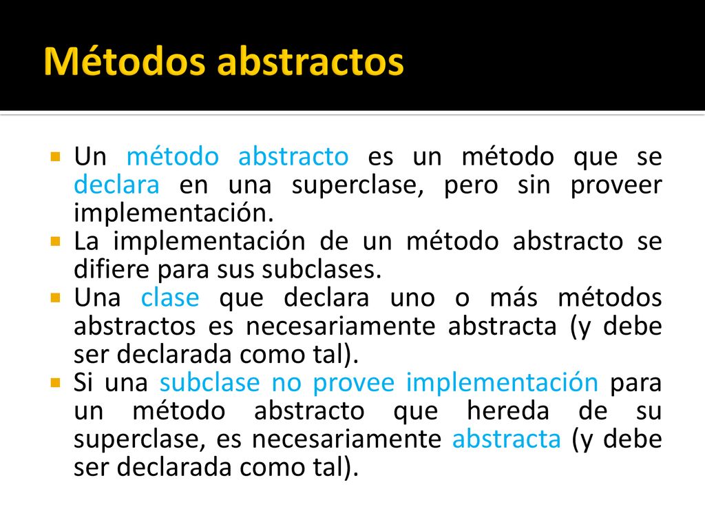 Métodos abstractos Un método abstracto es un método que se declara en una superclase, pero sin proveer implementación.