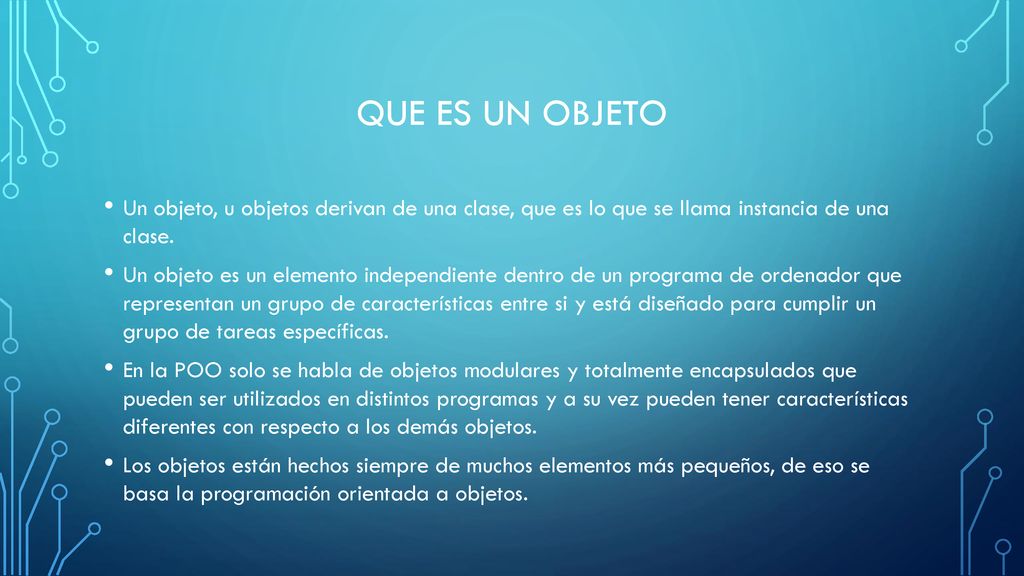 Que es un objeto Un objeto, u objetos derivan de una clase, que es lo que se llama instancia de una clase.