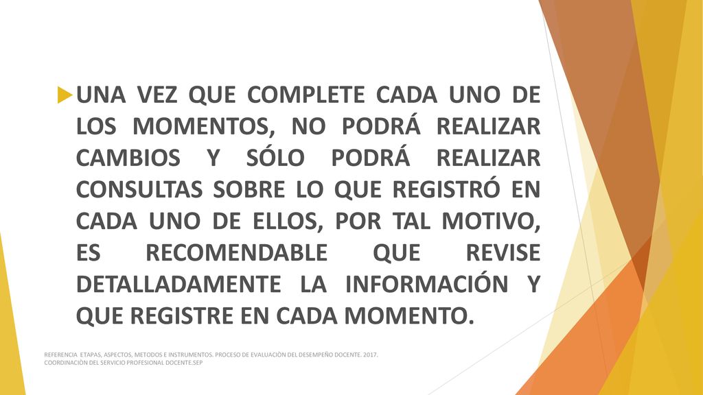 UNA VEZ QUE COMPLETE CADA UNO DE LOS MOMENTOS, NO PODRÁ REALIZAR CAMBIOS Y SÓLO PODRÁ REALIZAR CONSULTAS SOBRE LO QUE REGISTRÓ EN CADA UNO DE ELLOS, POR TAL MOTIVO, ES RECOMENDABLE QUE REVISE DETALLADAMENTE LA INFORMACIÓN Y QUE REGISTRE EN CADA MOMENTO.