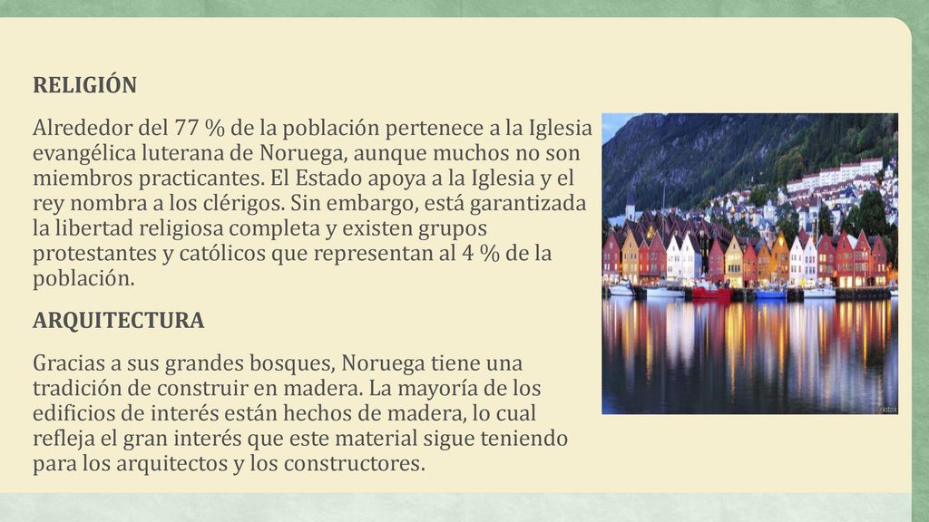RELIGIÓN Alrededor del 77 % de la población pertenece a la Iglesia evangélica luterana de Noruega, aunque muchos no son miembros practicantes.