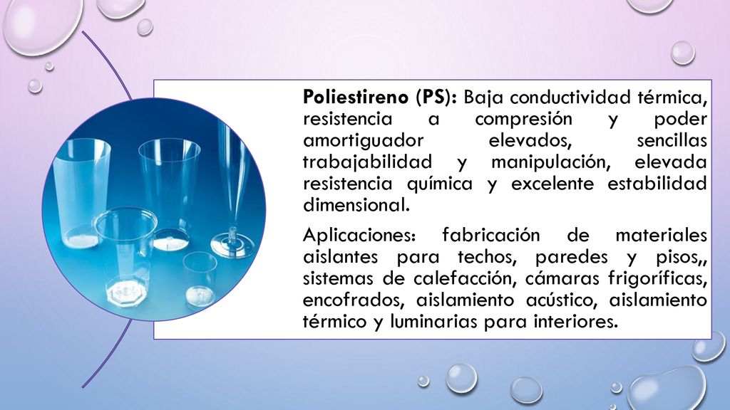 Poliestireno (PS): Baja conductividad térmica, resistencia a compresión y poder amortiguador elevados, sencillas trabajabilidad y manipulación, elevada resistencia química y excelente estabilidad dimensional.