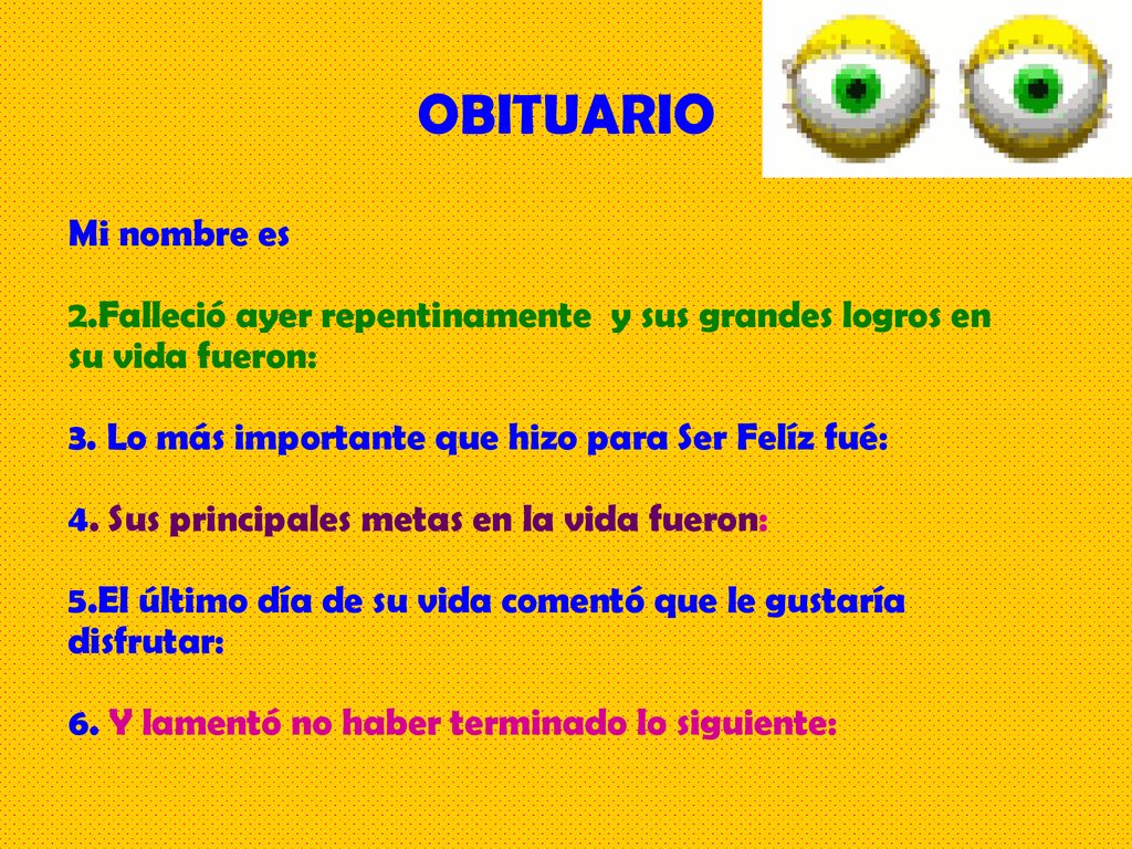 OBITUARIO Mi nombre es. 2.Falleció ayer repentinamente y sus grandes logros en su vida fueron: 3. Lo más importante que hizo para Ser Felíz fué: